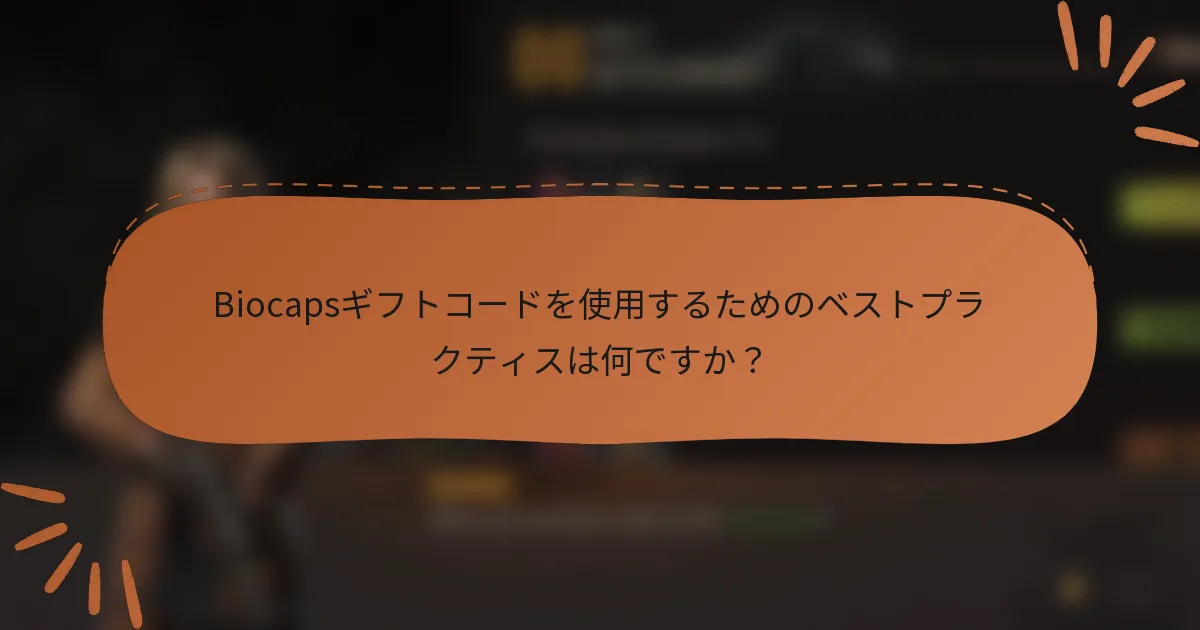 Biocapsギフトコードを使用するためのベストプラクティスは何ですか？