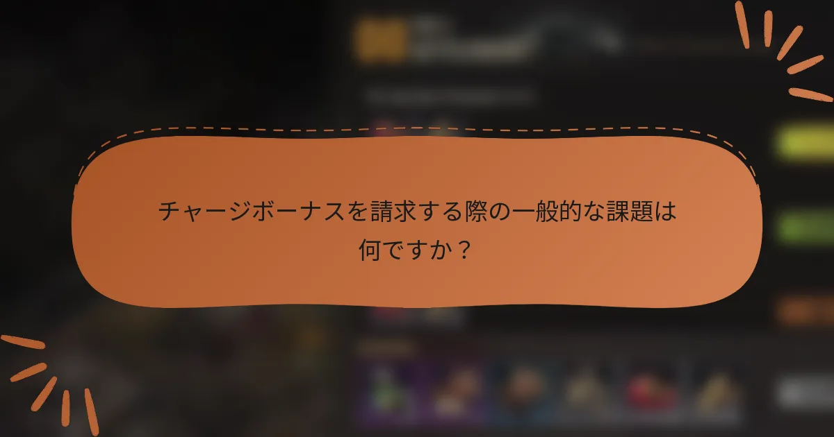 チャージボーナスを請求する際の一般的な課題は何ですか？