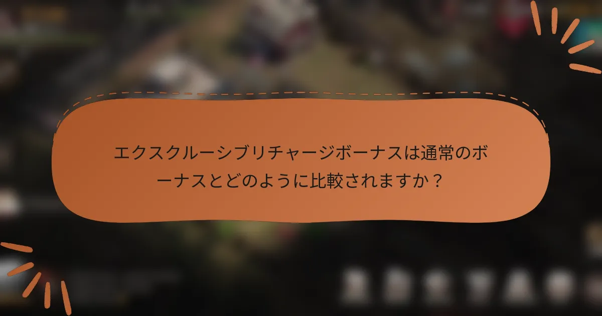 エクスクルーシブリチャージボーナスは通常のボーナスとどのように比較されますか?