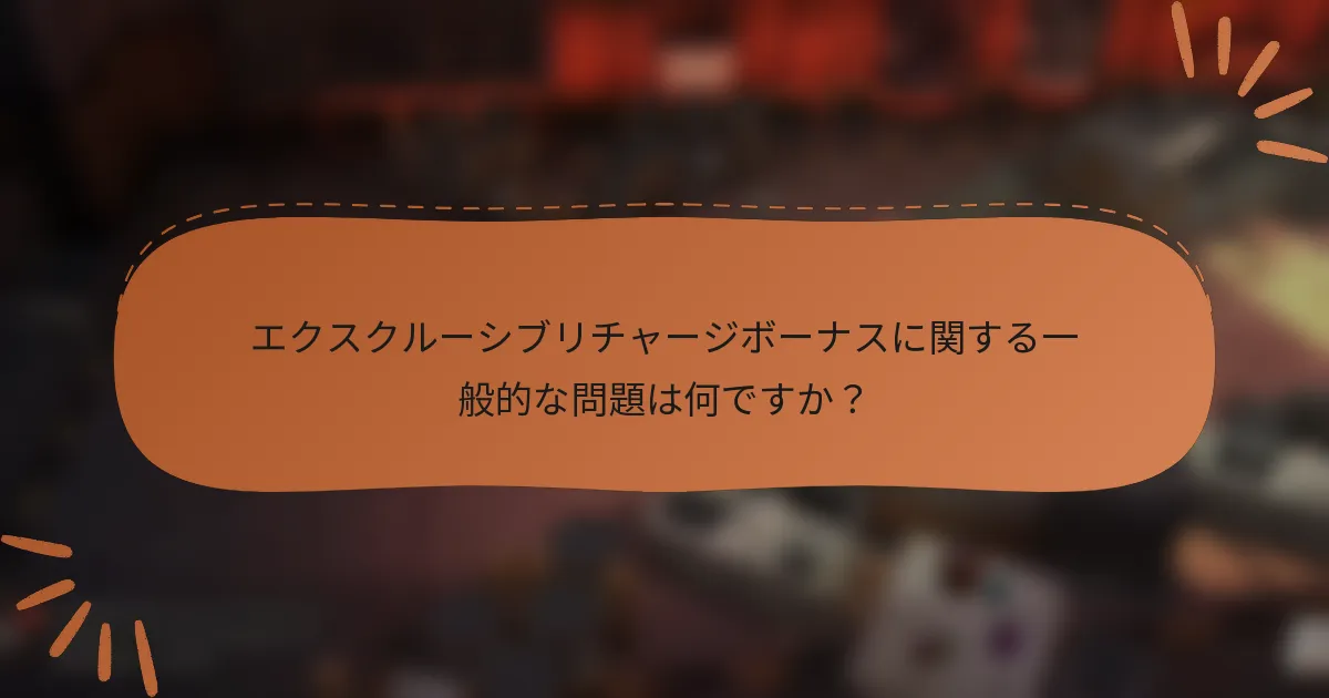 エクスクルーシブリチャージボーナスに関する一般的な問題は何ですか?