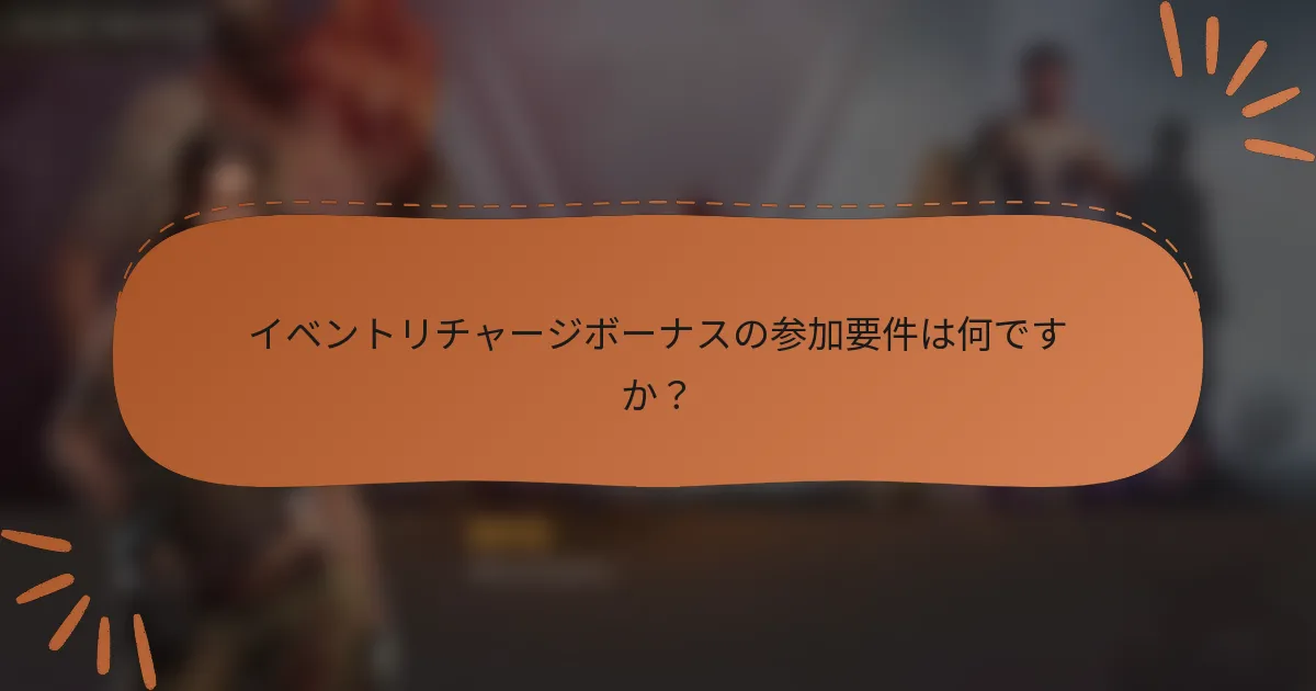 イベントリチャージボーナスの参加要件は何ですか？
