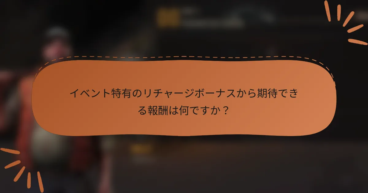 イベント特有のリチャージボーナスから期待できる報酬は何ですか？