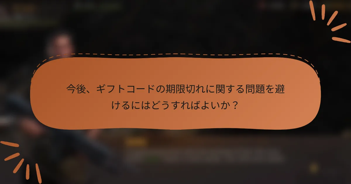 今後、ギフトコードの期限切れに関する問題を避けるにはどうすればよいか？