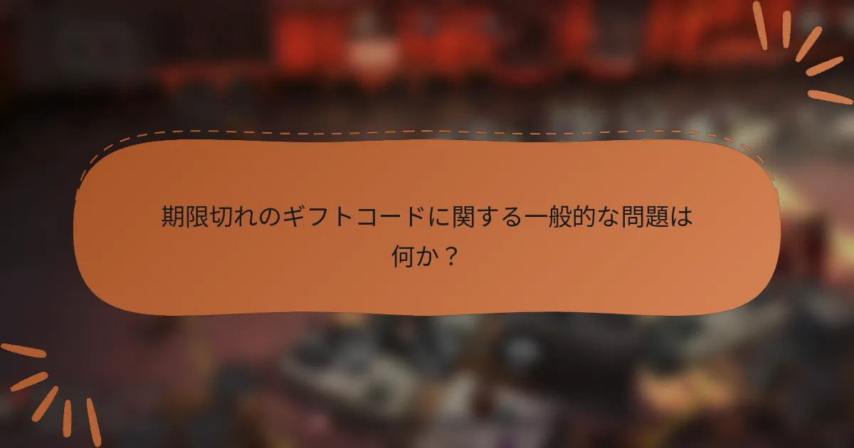 期限切れのギフトコードに関する一般的な問題は何か？