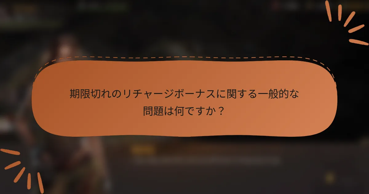 期限切れのリチャージボーナスに関する一般的な問題は何ですか？