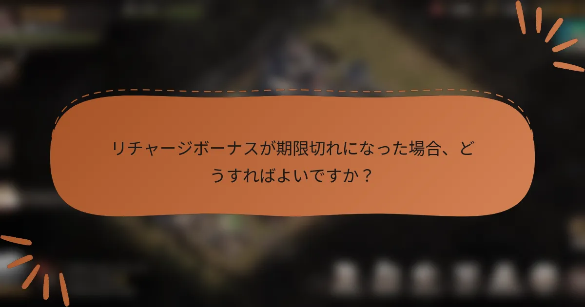 リチャージボーナスが期限切れになった場合、どうすればよいですか？
