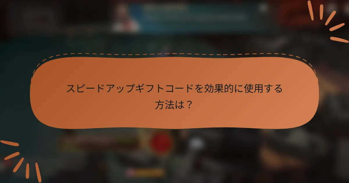スピードアップギフトコードを効果的に使用する方法は？