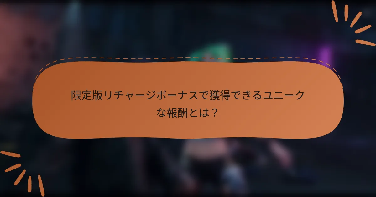 限定版リチャージボーナスで獲得できるユニークな報酬とは？