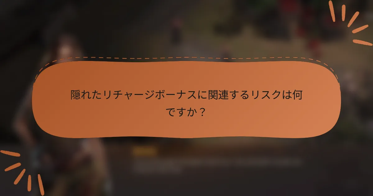 隠れたリチャージボーナスに関連するリスクは何ですか？