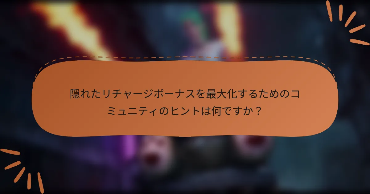 隠れたリチャージボーナスを最大化するためのコミュニティのヒントは何ですか？