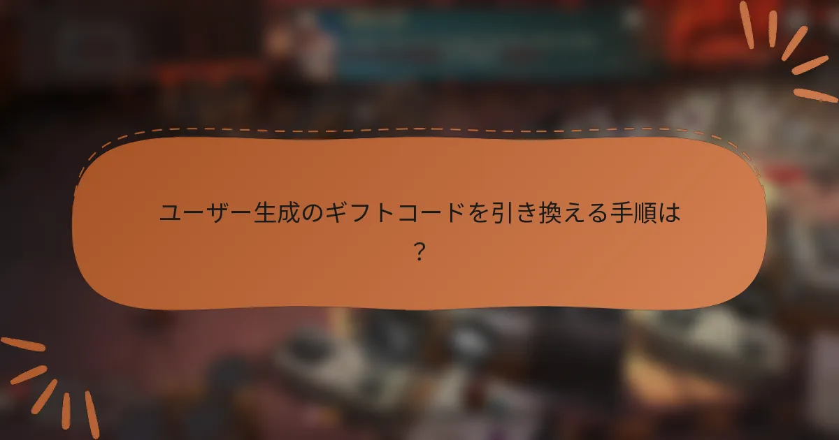 ユーザー生成のギフトコードを引き換える手順は？