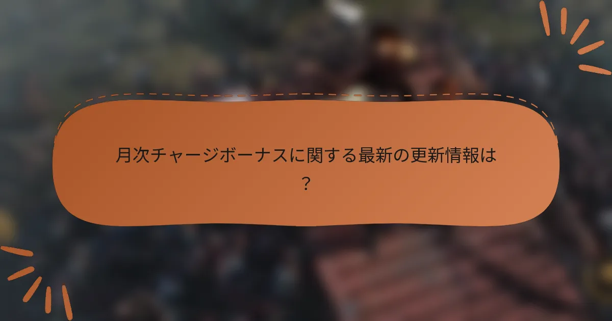 月次チャージボーナスに関する最新の更新情報は？
